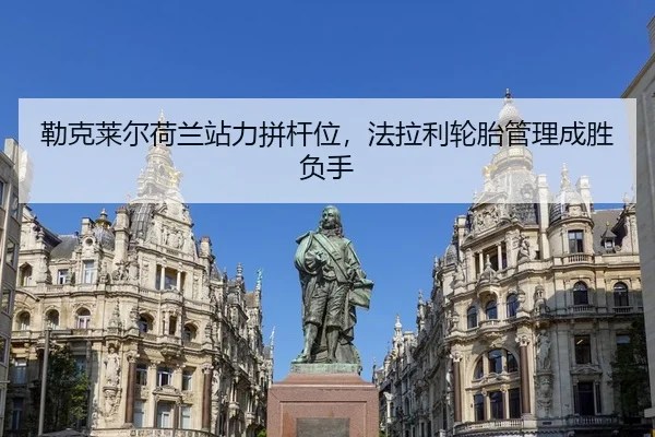 勒克莱尔荷兰站力拼杆位，法拉利轮胎管理成胜负手