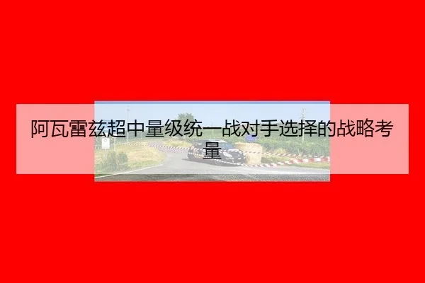 a-wa-lei-zi-chao-zhong-liang-ji-tong-yi-zhan-dui-shou-xuan-ze-de-zhan-lve-kao-liang-3-579.jpg