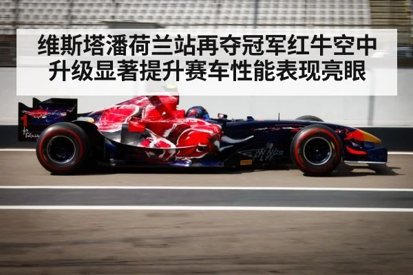 维斯塔潘荷兰站再夺冠军红牛空中升级显著提升赛车性能表现亮眼