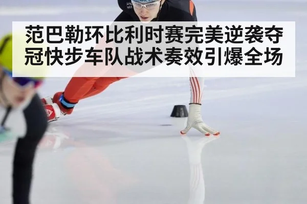 范巴勒环比利时赛完美逆袭夺冠快步车队战术奏效引爆全场