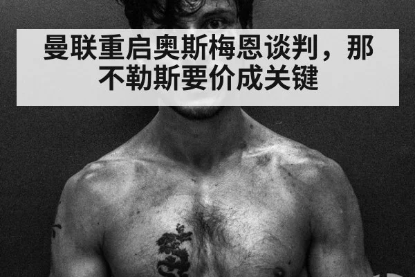 曼联重启奥斯梅恩谈判,那不勒斯要价成关键