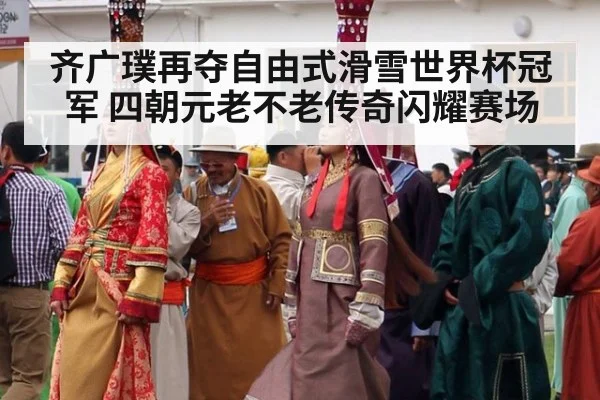 齐广璞再夺自由式滑雪世界杯冠军 四朝元老不老传奇闪耀赛场